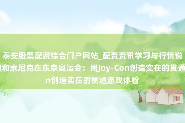 泰安股票配资综合门户网站_配资资讯学习与行情说明 马里奥和索尼克在东京奥运会：用Joy-Con创造实在的贯通游戏体验