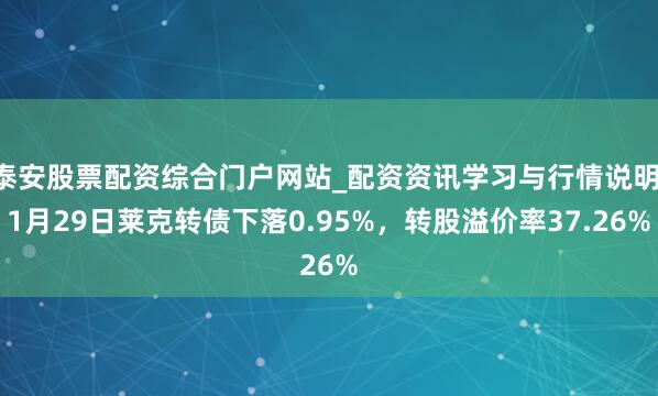 泰安股票配资综合门户网站_配资资讯学习与行情说明 1月29日莱克转债下落0.95%，转股溢价率37.26%