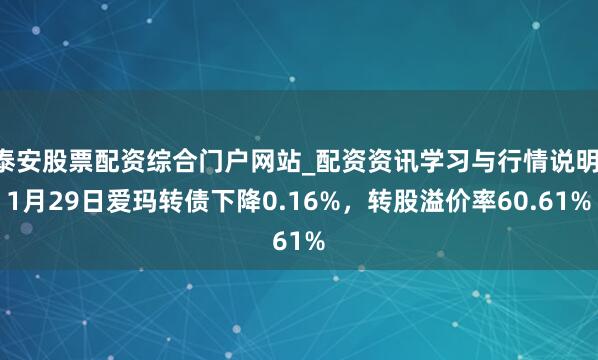 泰安股票配资综合门户网站_配资资讯学习与行情说明 1月29日爱玛转债下降0.16%，转股溢价率60.61%