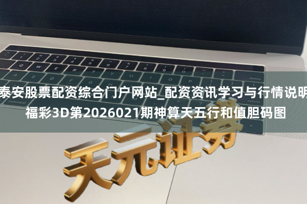 泰安股票配资综合门户网站_配资资讯学习与行情说明 福彩3D第2026021期神算天五行和值胆码图