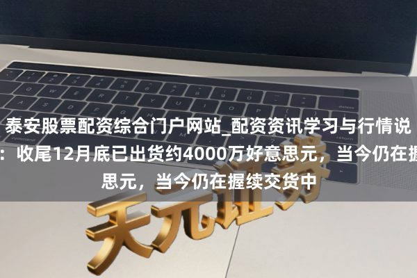 泰安股票配资综合门户网站_配资资讯学习与行情说明 格力博：收尾12月底已出货约4000万好意思元，当今仍在握续交货中