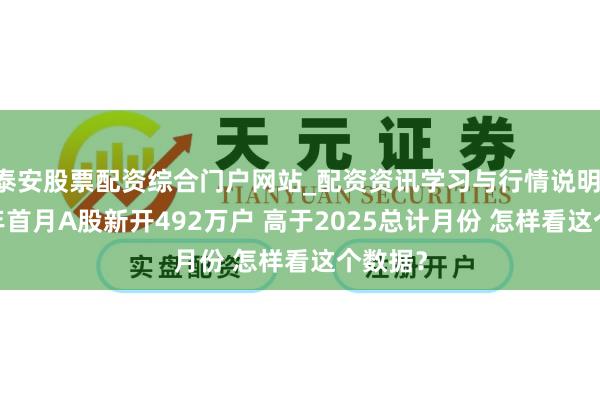 泰安股票配资综合门户网站_配资资讯学习与行情说明 2026年首月A股新开492万户 高于2025总计月份 怎样看这个数据？