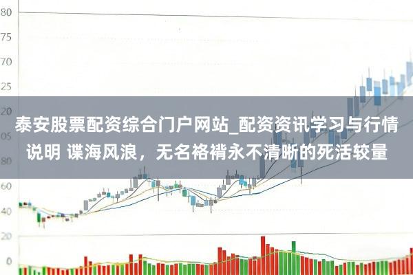 泰安股票配资综合门户网站_配资资讯学习与行情说明 谍海风浪，无名袼褙永不清晰的死活较量