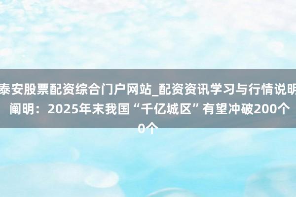 泰安股票配资综合门户网站_配资资讯学习与行情说明 阐明：2025年末我国“千亿城区”有望冲破200个