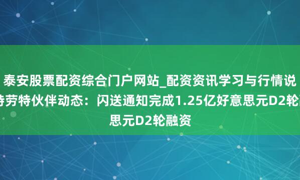 泰安股票配资综合门户网站_配资资讯学习与行情说明 特劳特伙伴动态：闪送通知完成1.25亿好意思元D2轮融资
