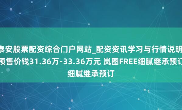 泰安股票配资综合门户网站_配资资讯学习与行情说明 预售价钱31.36万-33.36万元 岚图FREE细腻继承预订