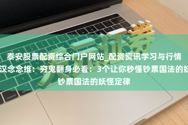 泰安股票配资综合门户网站_配资资讯学习与行情说明 铁汉念念维：穷鬼翻身必看：3个让你秒懂钞票国法的妖怪定律
