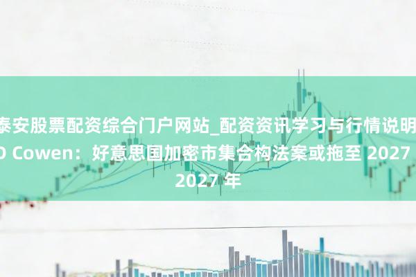 泰安股票配资综合门户网站_配资资讯学习与行情说明 TD Cowen：好意思国加密市集合构法案或拖至 2027 年