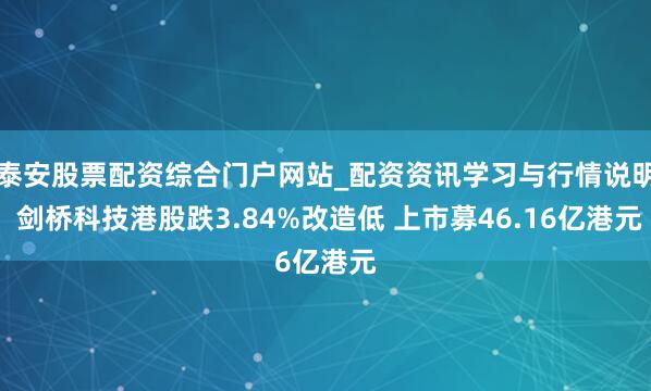 泰安股票配资综合门户网站_配资资讯学习与行情说明 剑桥科技港股跌3.84%改造低 上市募46.16亿港元
