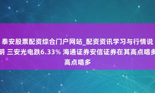泰安股票配资综合门户网站_配资资讯学习与行情说明 三安光电跌6.33% 海通证券安信证券在其高点唱多