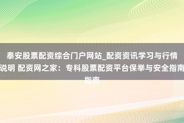 泰安股票配资综合门户网站_配资资讯学习与行情说明 配资网之家：专科股票配资平台保举与安全指南