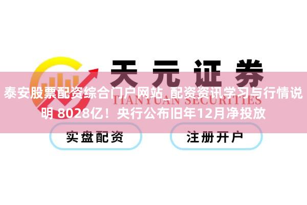 泰安股票配资综合门户网站_配资资讯学习与行情说明 8028亿！央行公布旧年12月净投放