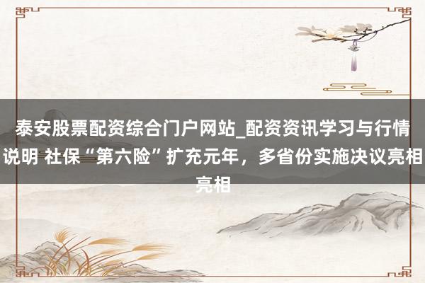 泰安股票配资综合门户网站_配资资讯学习与行情说明 社保“第六险”扩充元年，多省份实施决议亮相