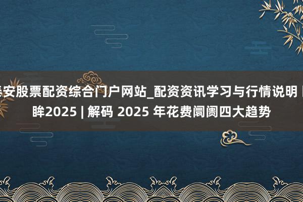 泰安股票配资综合门户网站_配资资讯学习与行情说明 回眸2025 | 解码 2025 年花费阛阓四大趋势