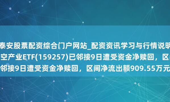 泰安股票配资综合门户网站_配资资讯学习与行情说明 汇添富国证通用航空产业ETF(159257)已邻接9日遭受资金净赎回，区间净流出额909.55万元