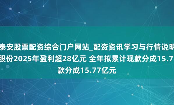 泰安股票配资综合门户网站_配资资讯学习与行情说明 南钢股份2025年盈利超28亿元 全年拟累计现款分成15.77亿元