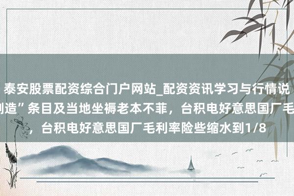 泰安股票配资综合门户网站_配资资讯学习与行情说明 因好意思“原土制造”条目及当地坐褥老本不菲，台积电好意思国厂毛利率险些缩水到1/8
