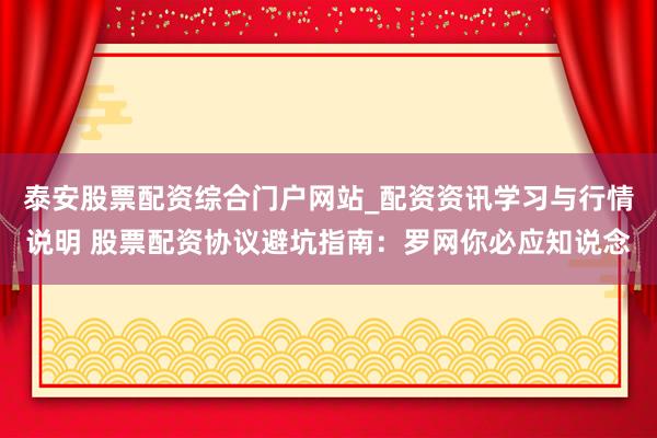泰安股票配资综合门户网站_配资资讯学习与行情说明 股票配资协议避坑指南：罗网你必应知说念