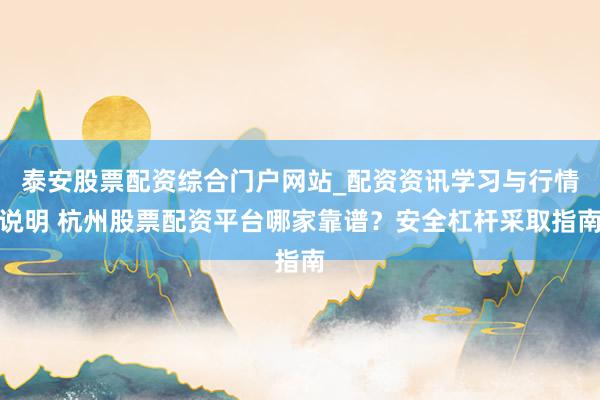 泰安股票配资综合门户网站_配资资讯学习与行情说明 杭州股票配资平台哪家靠谱？安全杠杆采取指南