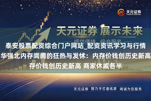 泰安股票配资综合门户网站_配资资讯学习与行情说明 实探深圳华强北内存阛阓的狂热与发怵：内存价钱创历史新高 商家休戚各半